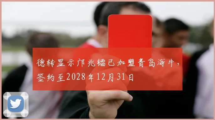 德转显示邝兆镭已加盟青岛海牛，签约至2028年12月31日