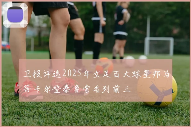 卫报评选2025年女足百大球星邦马蒂卡尔登泰鲁索名列前三