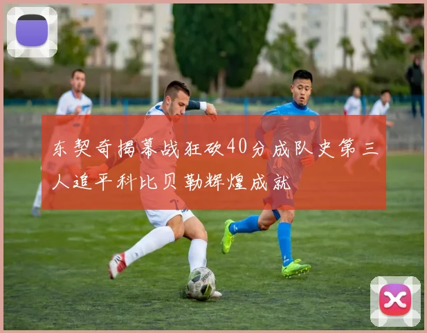 东契奇揭幕战狂砍40分成队史第三人追平科比贝勒辉煌成就