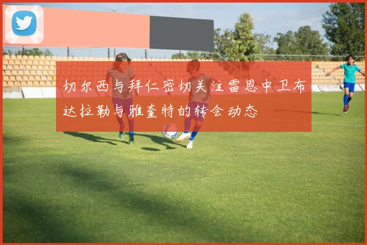 切尔西与拜仁密切关注雷恩中卫布达拉勒与雅奎特的转会动态