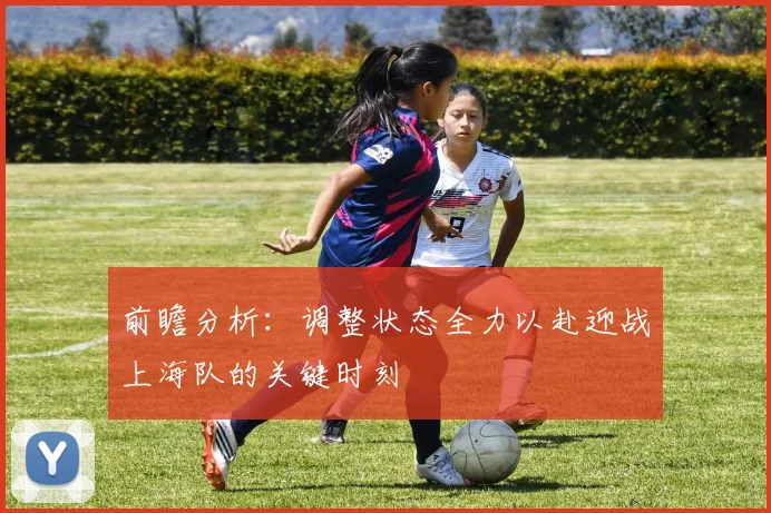 前瞻分析：调整状态全力以赴迎战上海队的关键时刻