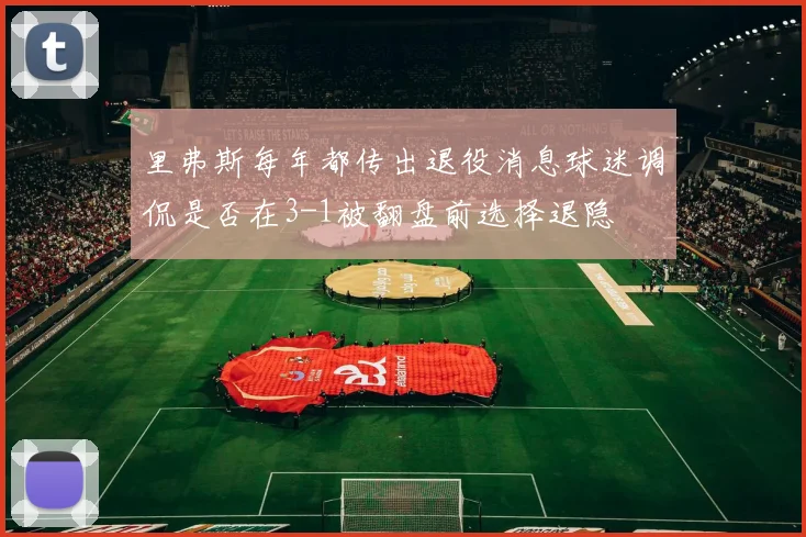 里弗斯每年都传出退役消息球迷调侃是否在3-1被翻盘前选择退隐