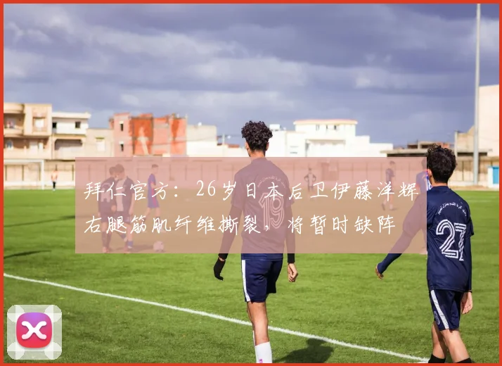 拜仁官方：26岁日本后卫伊藤洋辉右腿筋肌纤维撕裂，将暂时缺阵