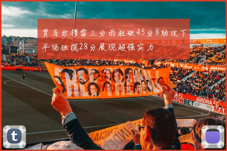 贾马尔穆雷三分雨狂砍45分8助攻下半场独揽28分展现超强实力