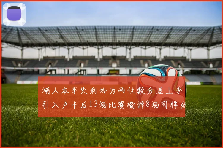 湖人本季失利均为两位数分差上季引入卢卡后13场比赛输掉8场同样分差惨重