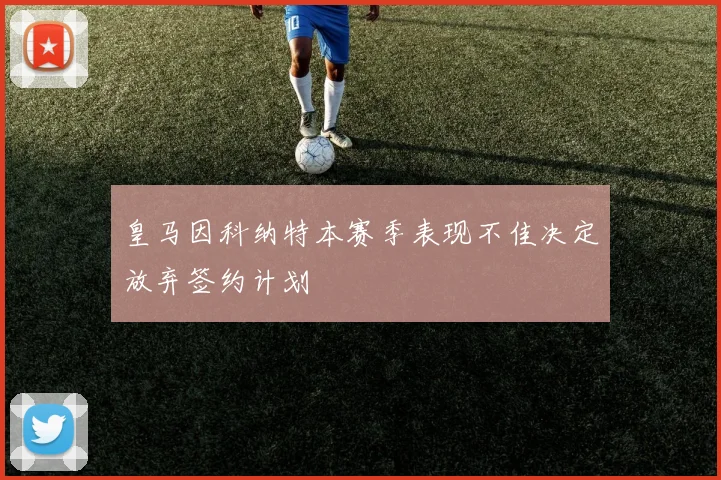 皇马因科纳特本赛季表现不佳决定放弃签约计划