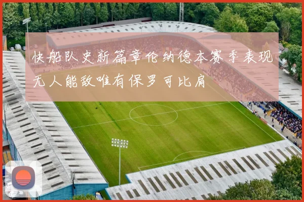 快船队史新篇章伦纳德本赛季表现无人能敌唯有保罗可比肩