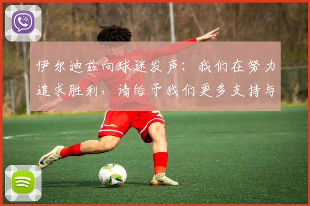伊尔迪兹向球迷发声：我们在努力追求胜利，请给予我们更多支持与鼓励