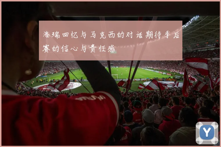 洛瑞回忆与马克西的对话期待季后赛的信心与责任感