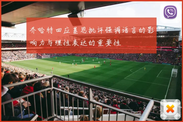 乔哈特回应基恩批评强调语言的影响力与理性表达的重要性