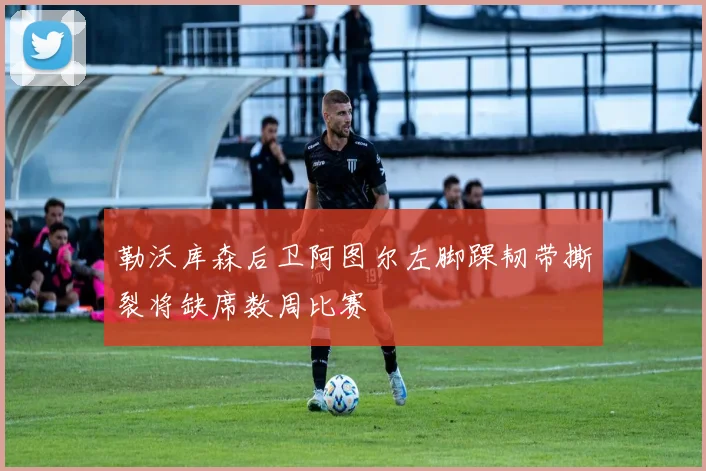 勒沃库森后卫阿图尔左脚踝韧带撕裂将缺席数周比赛